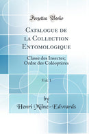 Catalogue de la Collection Entomologique, Vol. 1: Classe des Insectes; Ordre des Coléoptères (Classic Reprint)