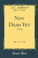 Not Dead Yet: A Novel (Classic Reprint)