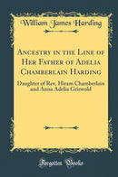 Ancestry in the Line of Her Father of Adelia Chamberlain Harding: Daughter of Rev. Hiram Chamberlain and Anna Adelia Griswold (Classic Reprint)