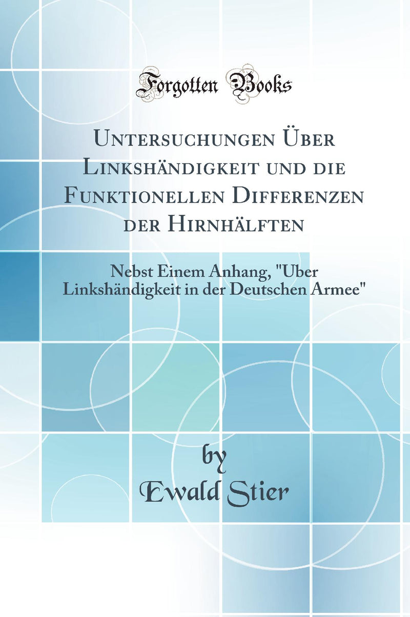 "Untersuchungen Über Linkshändigkeit und die Funktionellen Differenzen der Hirnhälften: Nebst Einem Anhang, "Über Linkshändigkeit in der Deutschen Armee" (Classic Reprint)"