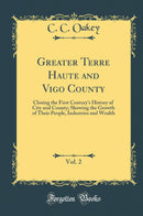 Greater Terre Haute and Vigo County, Vol. 2: Closing the First Century''s History of City and County; Showing the Growth of Their People, Industries and Wealth (Classic Reprint)