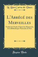 L''Abrégé des Merveilles: Traduit de l''Arabe d''Après les Manuscrits, de la Bibliothèque Nationale de Paris (Classic Reprint)