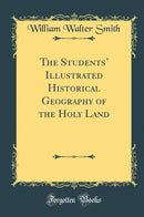 The Students’ Illustrated Historical Geography of the Holy Land (Classic Reprint)