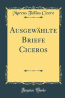 Ausgewählte Briefe Ciceros (Classic Reprint)