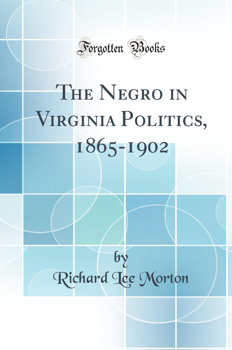 The Negro in Virginia Politics, 1865-1902 (Classic Reprint)