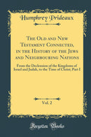 The Old and New Testament Connected, in the History of the Jews and Neighbouring Nations, Vol. 2: From the Declension of the Kingdoms of Israel and Judah, to the Time of Christ; Part I (Classic Reprint)