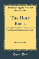The Holy Bible: Containing the Old and New Testaments; Translated Out of the Original Tongues, and With the Former Translations Diligently Compared and Revised (Classic Reprint)