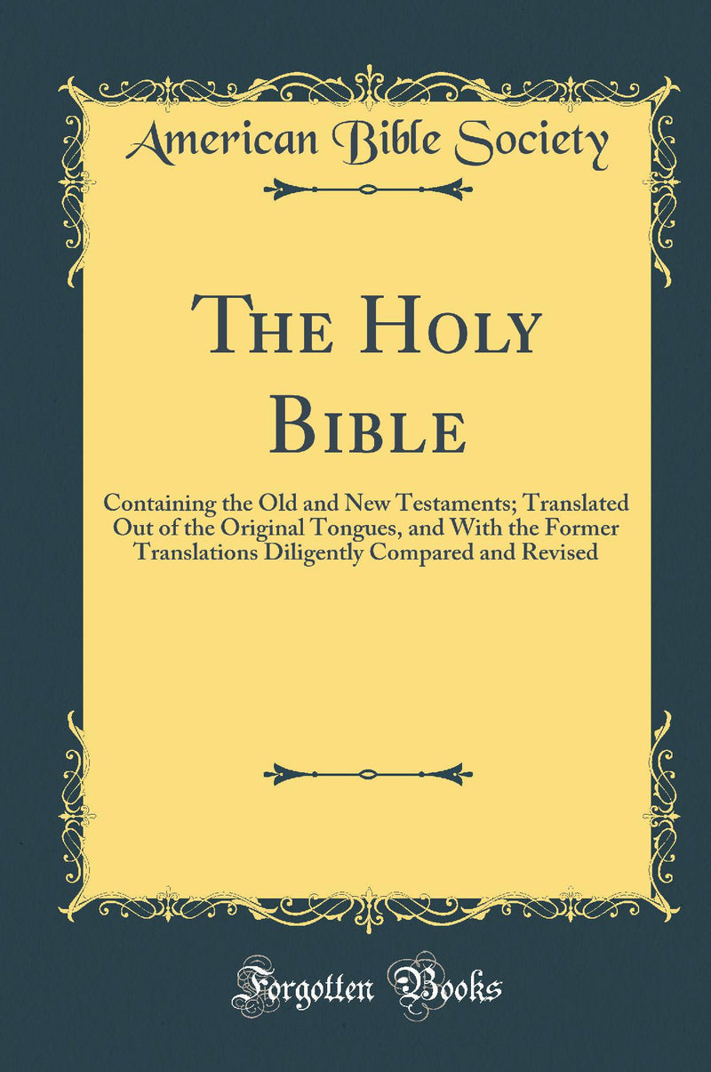 The Holy Bible: Containing the Old and New Testaments; Translated Out of the Original Tongues, and With the Former Translations Diligently Compared and Revised (Classic Reprint)