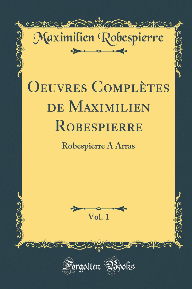 Oeuvres Complètes de Maximilien Robespierre, Vol. 1: Robespierre A Arras (Classic Reprint)