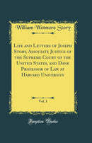 Life and Letters of Joseph Story, Associate Justice of the Supreme Court of the United States, and Dane Professor of Law at Harvard University, Vol. 1 (Classic Reprint)