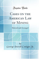 Cases on the American Law of Mining: Selected and Arranged (Classic Reprint)