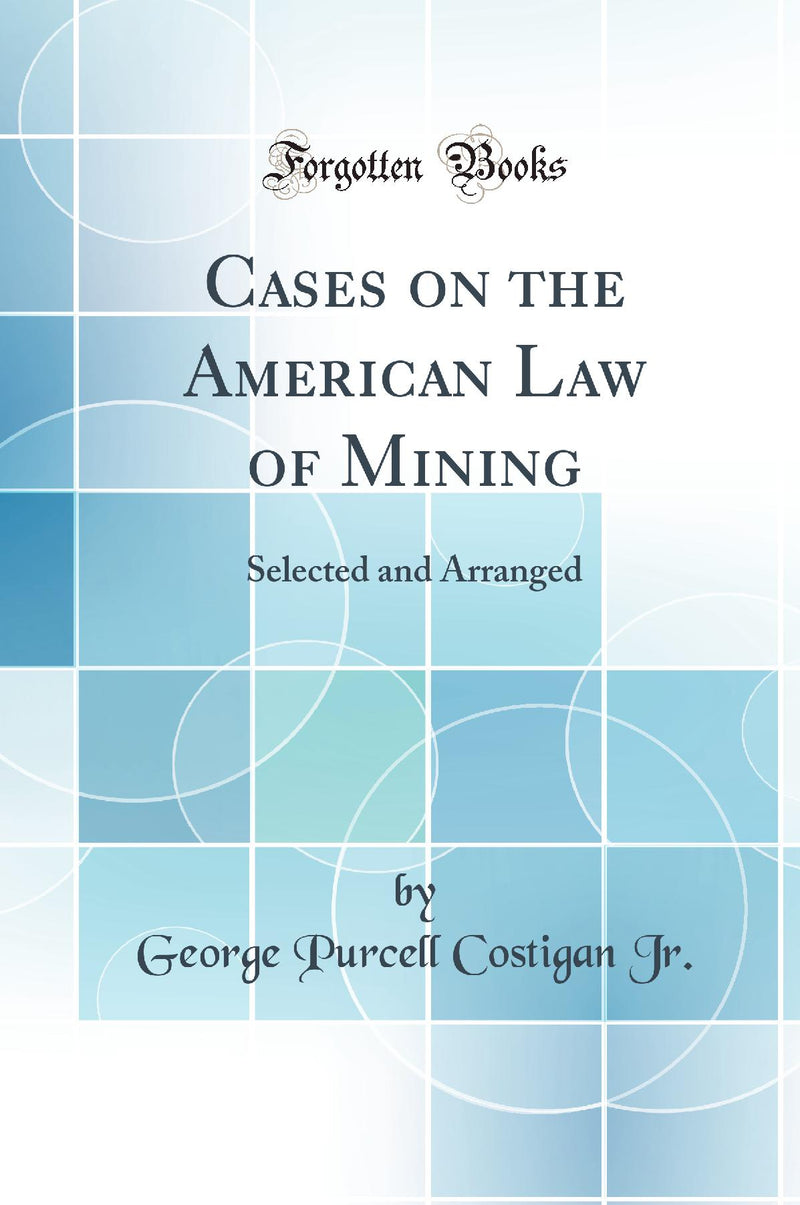 Cases on the American Law of Mining: Selected and Arranged (Classic Reprint)