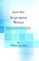 Acquiring Wings: A Text on the Basic Principles Covering the Design and Operation of Modern Air Craft (Classic Reprint)