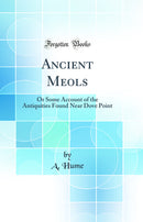 Ancient Meols: Or Some Account of the Antiquities Found Near Dove Point (Classic Reprint)