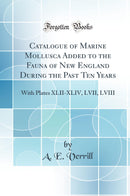 Catalogue of Marine Mollusca Added to the Fauna of New England During the Past Ten Years: With Plates XLII-XLIV, LVII, LVIII (Classic Reprint)