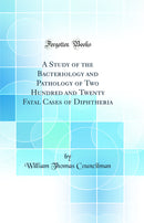 A Study of the Bacteriology and Pathology of Two Hundred and Twenty Fatal Cases of Diphtheria (Classic Reprint)