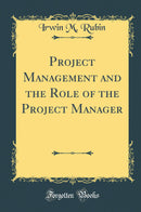 Project Management and the Role of the Project Manager (Classic Reprint)