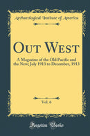 Out West, Vol. 6: A Magazine of the Old Pacific and the New; July 1913 to December, 1913 (Classic Reprint)