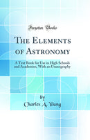 The Elements of Astronomy: A Text Book for Use in High Schools and Academies, With an Uranography (Classic Reprint)