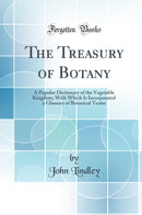 The Treasury of Botany: A Popular Dictionary of the Vegetable Kingdom; With Which Is Incorporated a Glossary of Botanical Terms (Classic Reprint)