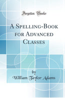 A Spelling-Book for Advanced Classes (Classic Reprint)