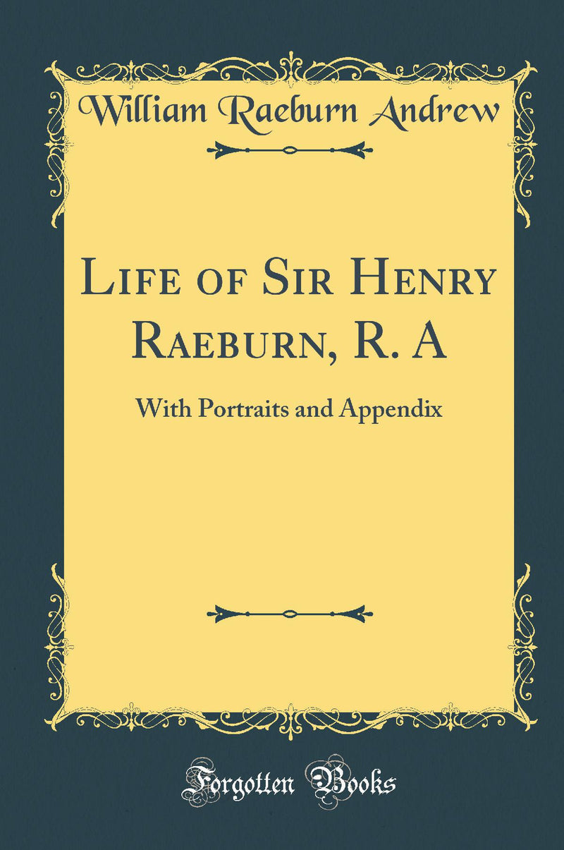Life of Sir Henry Raeburn, R. A: With Portraits and Appendix (Classic Reprint)