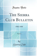 The Sierra Club Bulletin, Vol. 6: 1906-1908 (Classic Reprint)