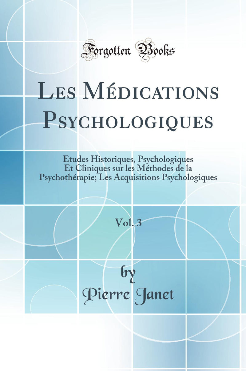 Les Médications Psychologiques, Vol. 3: Études Historiques, Psychologiques Et Cliniques sur les Méthodes de la Psychothérapie; Les Acquisitions Psychologiques (Classic Reprint)