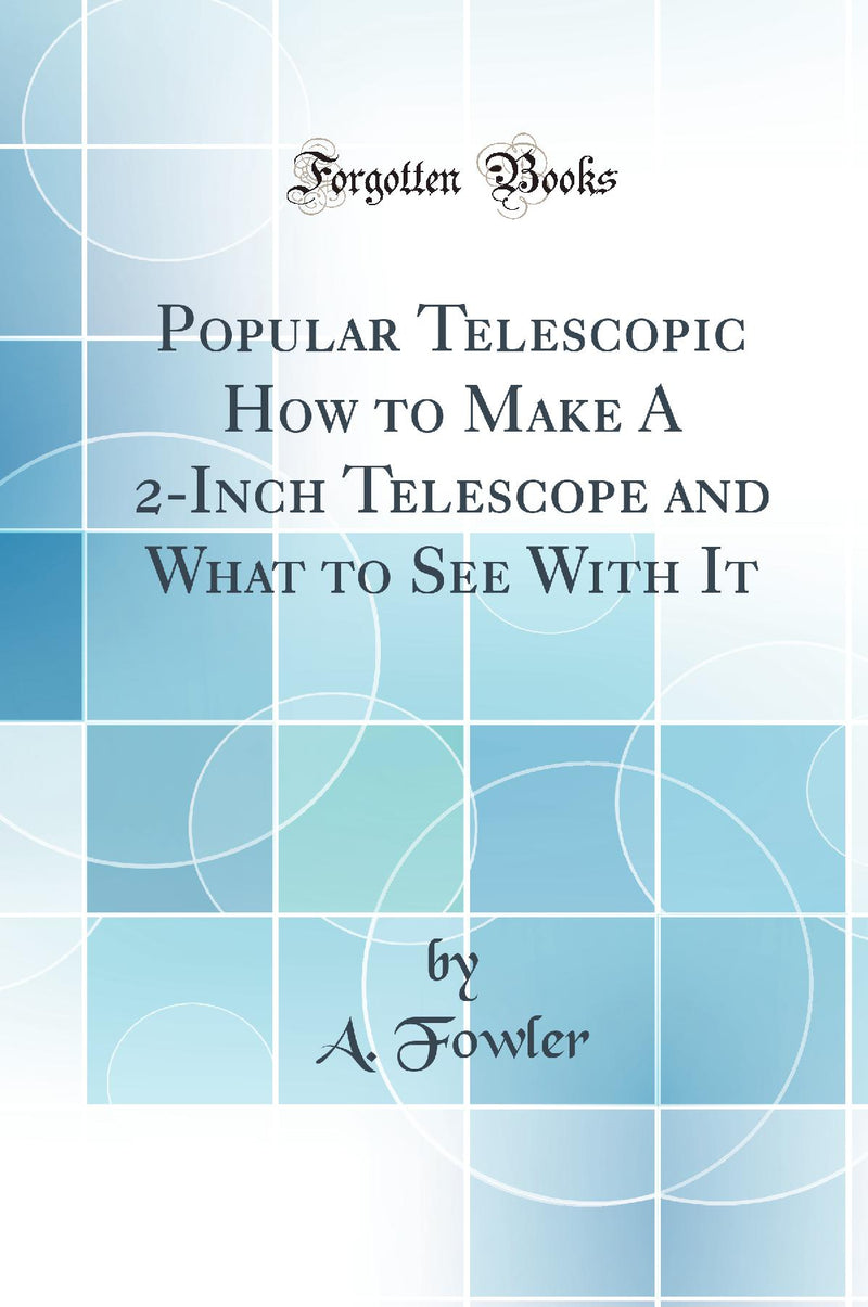 Popular Telescopic How to Make A 2-Inch Telescope and What to See With It (Classic Reprint)
