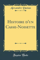 Histoire d''un Casse-Noisette (Classic Reprint)
