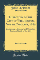 Directory of the City of Wilmington, North Carolina, 1889: Containing a General and Complete Business Guide of the City (Classic Reprint)