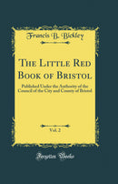 The Little Red Book of Bristol, Vol. 2: Published Under the Authority of the Council of the City and County of Bristol (Classic Reprint)