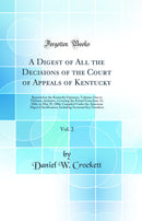 A Digest of All the Decisions of the Court of Appeals of Kentucky, Vol. 2: Reported in the Kentucky Opinions, Volumes One to Thirteen, Inclusive, Covering the Period From June 13, 1866, to May 29, 1886; Compiled Under the American Digest Classification, I