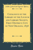 Catalogue of the Library of the Lyceum and Library Society, First District, City of New Orleans, 1858 (Classic Reprint)