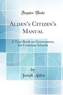 Alden''s Citizen''s Manual: A Text-Book on Government, for Common Schools (Classic Reprint)