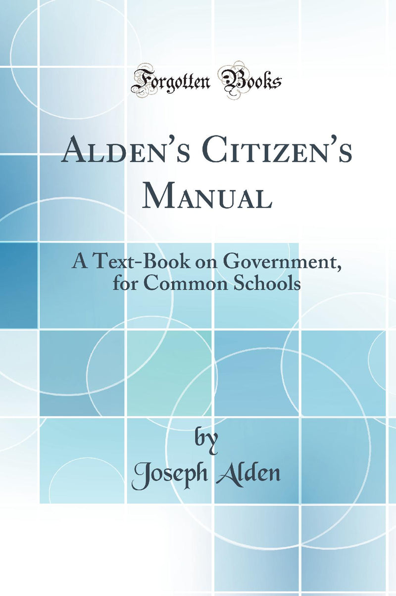 Alden''s Citizen''s Manual: A Text-Book on Government, for Common Schools (Classic Reprint)