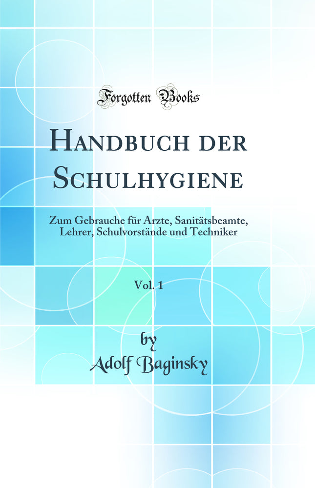 Handbuch der Schulhygiene, Vol. 1: Zum Gebrauche für Ärzte, Sanitätsbeamte, Lehrer, Schulvorstände und Techniker (Classic Reprint)