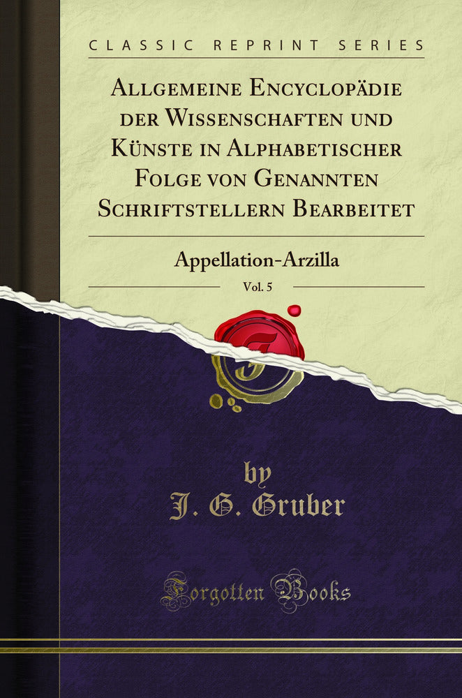 Allgemeine Encyclopädie der Wissenschaften und Künste in Alphabetischer Folge von Genannten Schriftstellern Bearbeitet, Vol. 5: Appellation-Arzilla (Classic Reprint)
