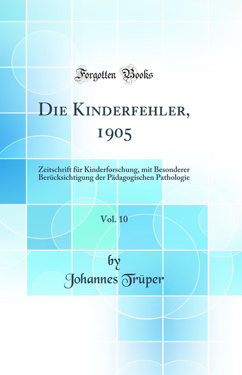 Die Kinderfehler, 1905, Vol. 10: Zeitschrift für Kinderforschung, mit Besonderer Berücksichtigung der Pädagogischen Pathologie (Classic Reprint)