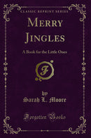 Merry Jingles: A Book for the Little Ones (Classic Reprint)
