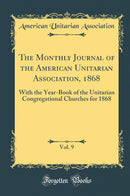 The Monthly Journal of the American Unitarian Association, 1868, Vol. 9: With the Year-Book of the Unitarian Congregational Churches for 1868 (Classic Reprint)
