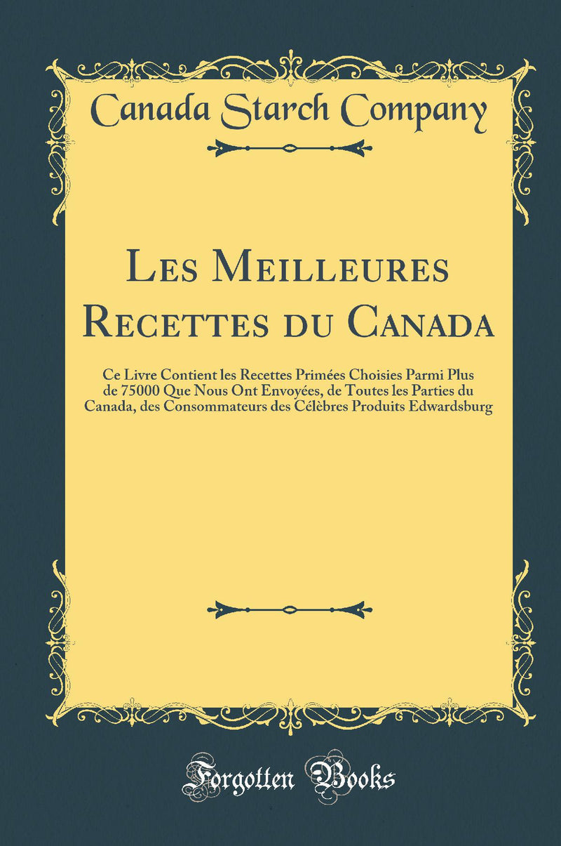 Les Meilleures Recettes du Canada: Ce Livre Contient les Recettes Primées Choisies Parmi Plus de 75000 Que Nous Ont Envoyées, de Toutes les Parties du Canada, des Consommateurs des Célèbres Produits Edwardsburg (Classic Reprint)