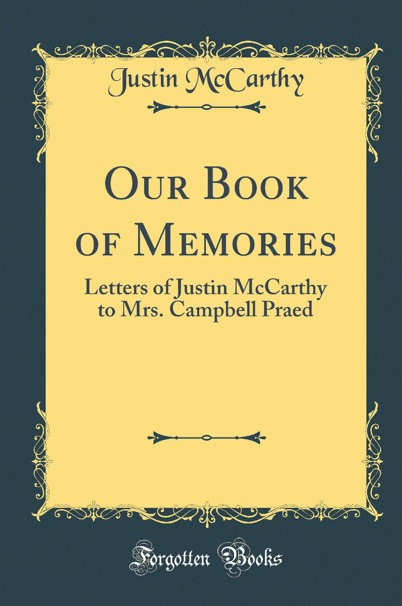 Our Book of Memories: Letters of Justin McCarthy to Mrs. Campbell Praed (Classic Reprint)