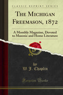 The Michigan Freemason, 1872: A Monthly Magazine, Devoted to Masonic and Home Literature (Classic Reprint)