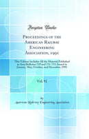 Proceedings of the American Railway Engineering Association, 1991, Vol. 92: This Volume Includes All the Material Published in Area Bulletins 729 and 731-733, Issued in January, May, October, and December, 1991 (Classic Reprint)