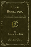 Class Book, 1902: Published by the Members of the Senior Class of Abbot Academy, Andover, Massachusetts (Classic Reprint)