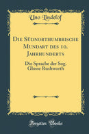 Die Südnorthumbrische Mundart des 10. Jahrhunderts: Die Sprache der Sog. Glosse Rushworth (Classic Reprint)