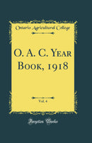 O. A. C. Year Book, 1918, Vol. 4 (Classic Reprint)