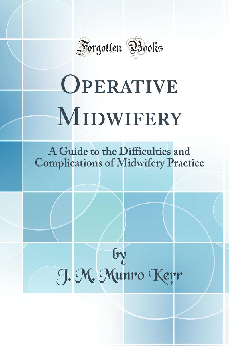Operative Midwifery: A Guide to the Difficulties and Complications of Midwifery Practice (Classic Reprint)