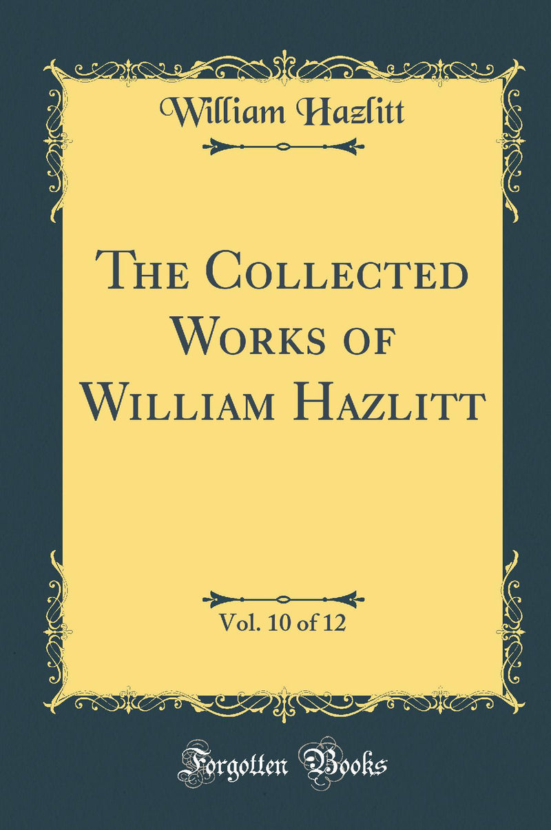 The Collected Works of William Hazlitt, Vol. 10 of 12 (Classic Reprint)